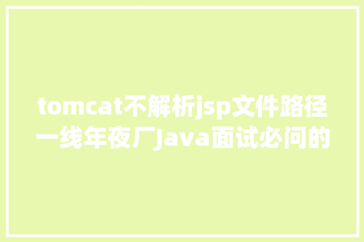 tomcat不解析jsp文件路径一线年夜厂Java面试必问的2年夜类Tomcat调优 PHP