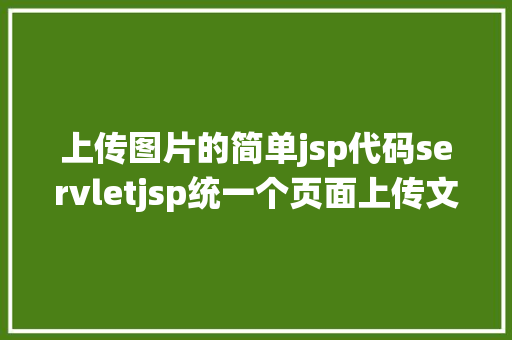 上传图片的简单jsp代码servletjsp统一个页面上传文字图片并将图片地址保留到MYSQL JavaScript