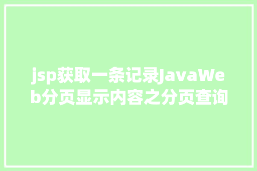 jsp获取一条记录JavaWeb分页显示内容之分页查询的三种思绪数据库分页查询 AJAX