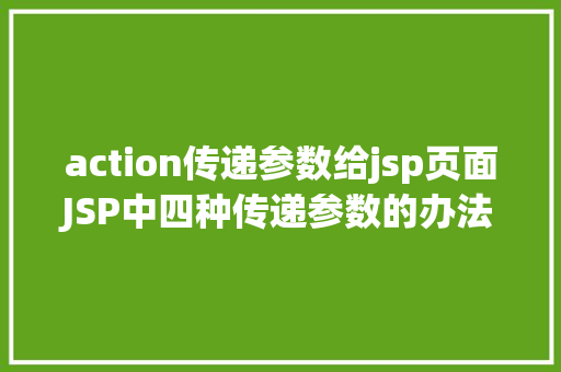 action传递参数给jsp页面JSP中四种传递参数的办法小我总结简略适用 JavaScript