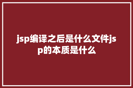 jsp编译之后是什么文件jsp的本质是什么 Python