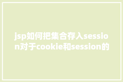 jsp如何把集合存入session对于cookie和session的保留方法你懂得吗如何应用才最合理 Vue.js