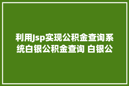 利用Jsp实现公积金查询系统白银公积金查询 白银公积金查询小我账户查询