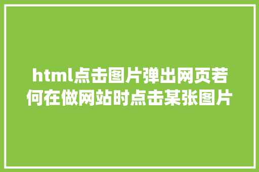 html点击图片弹出网页若何在做网站时点击某张图片弹出来年夜图应用layer轻松解决