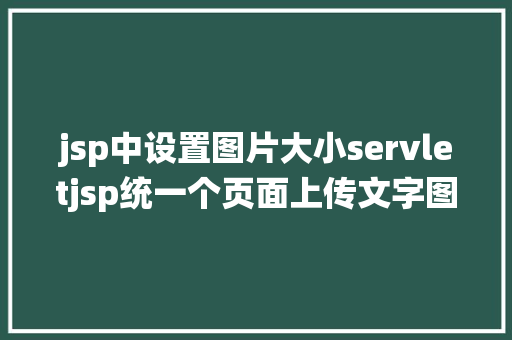 jsp中设置图片大小servletjsp统一个页面上传文字图片并将图片地址保留到MYSQL JavaScript