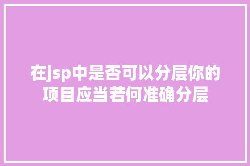 在jsp中是否可以分层你的项目应当若何准确分层