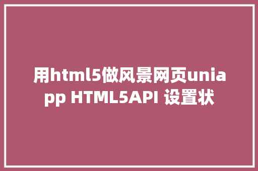 用html5做风景网页uniapp HTML5API 设置状