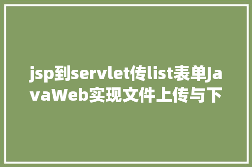 jsp到servlet传list表单JavaWeb实现文件上传与下载 SQL