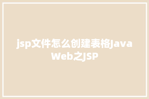 jsp文件怎么创建表格JavaWeb之JSP Java