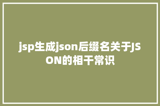 jsp生成json后缀名关于JSON的相干常识 AJAX