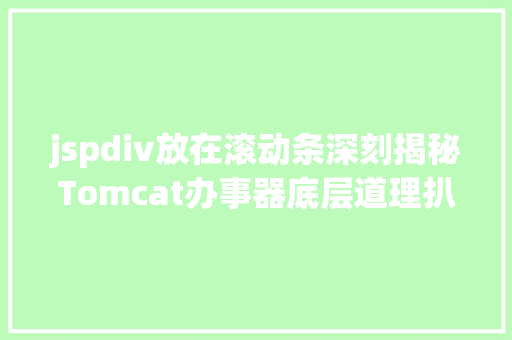 jspdiv放在滚动条深刻揭秘Tomcat办事器底层道理扒下这只又爱又恨的Tom猫 Webpack