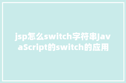 jsp怎么switch字符串JavaScript的switch的应用