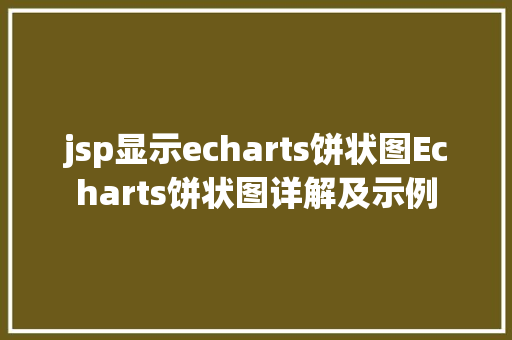 jsp显示echarts饼状图Echarts饼状图详解及示例