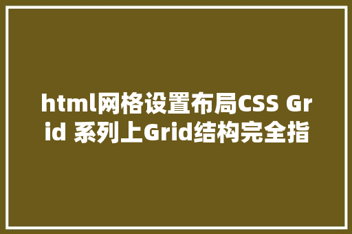 html网格设置布局CSS Grid 系列上Grid结构完全指南