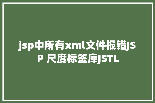 jsp中所有xml文件报错JSP 尺度标签库JSTL PHP