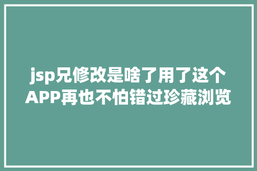 jsp兄修改是啥了用了这个APP再也不怕错过珍藏浏览了