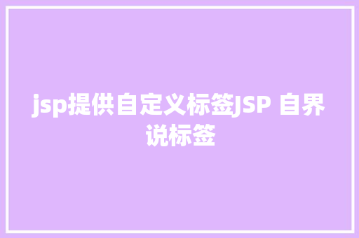 jsp提供自定义标签JSP 自界说标签 AJAX