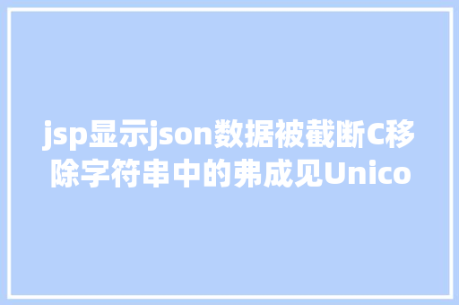 jsp显示json数据被截断C移除字符串中的弗成见Unicode字符