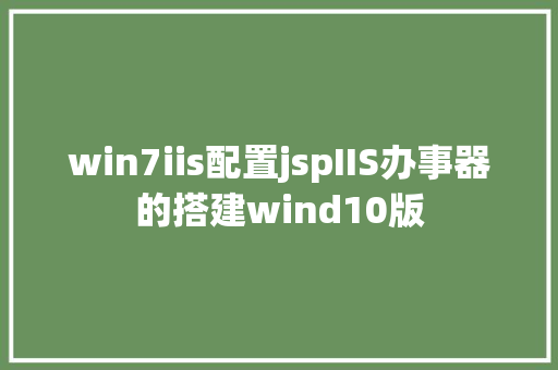 win7iis配置jspIIS办事器的搭建wind10版