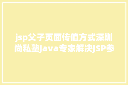 jsp父子页面传值方式深圳尚私塾Java专家解决JSP参数传递乱码 Bootstrap