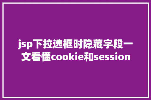 jsp下拉选框时隐藏字段一文看懂cookie和session HTML