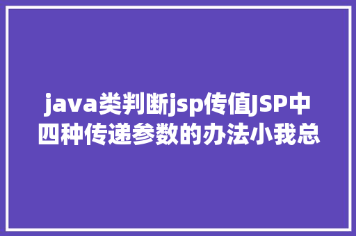 java类判断jsp传值JSP中四种传递参数的办法小我总结简略适用 Webpack