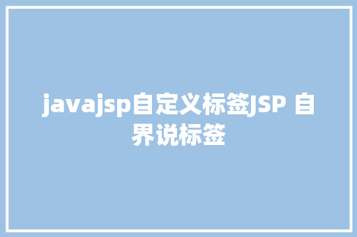 javajsp自定义标签JSP 自界说标签 HTML