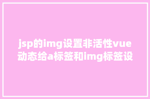 jsp的img设置非活性vue动态给a标签和img标签设置属性 Python