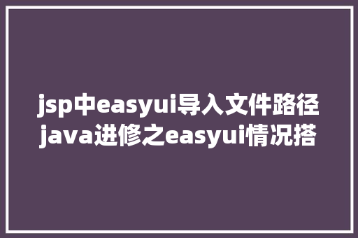 jsp中easyui导入文件路径java进修之easyui情况搭建