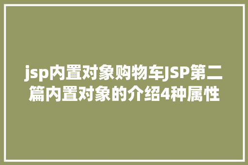 jsp内置对象购物车JSP第二篇内置对象的介绍4种属性规模运用场景修订版 SQL