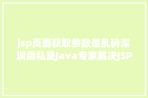 jsp页面获取参数是乱码深圳尚私塾Java专家解决JSP参数传递乱码 PHP