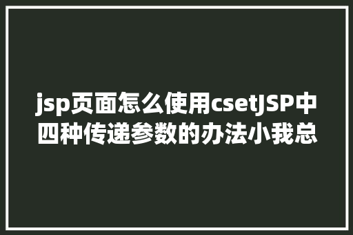 jsp页面怎么使用csetJSP中四种传递参数的办法小我总结简略适用 AJAX