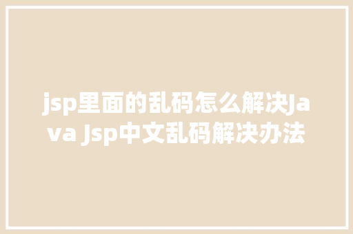 jsp里面的乱码怎么解决Java Jsp中文乱码解决办法 Bootstrap