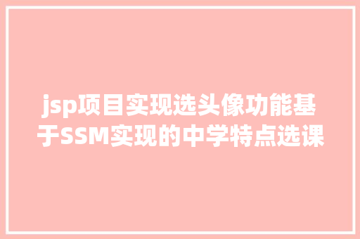 jsp项目实现选头像功能基于SSM实现的中学特点选课体系