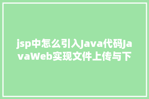 jsp中怎么引入Java代码JavaWeb实现文件上传与下载 Python