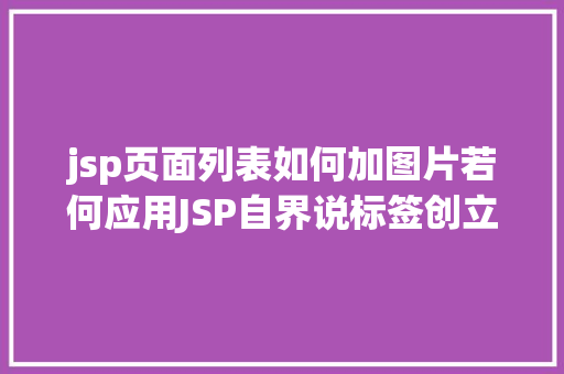 jsp页面列表如何加图片若何应用JSP自界说标签创立下拉列表 Python