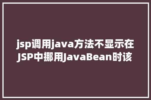 jsp调用java方法不显示在JSP中挪用JavaBean时该若何设置 Java