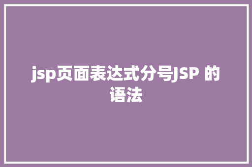 jsp页面表达式分号JSP 的语法 Webpack