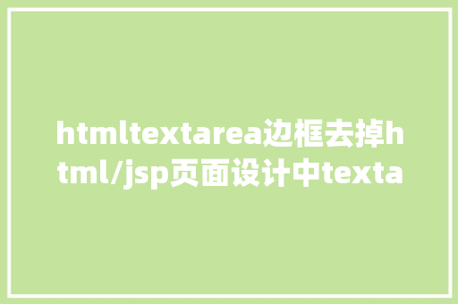 htmltextarea边框去掉html/jsp页面设计中textarea文本框点击后文字消逝操作汇总