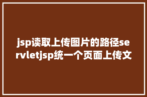 jsp读取上传图片的路径servletjsp统一个页面上传文字图片并将图片地址保留到MYSQL CSS