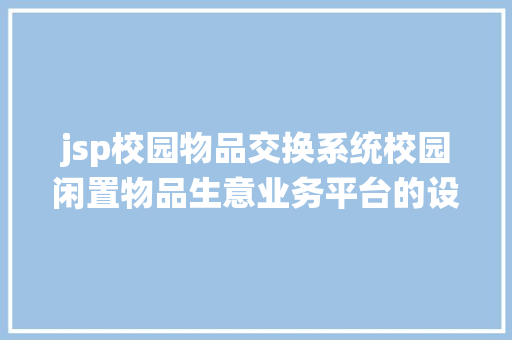 jsp校园物品交换系统校园闲置物品生意业务平台的设计与实现盘算机卒业设计源码LW文档 JavaScript