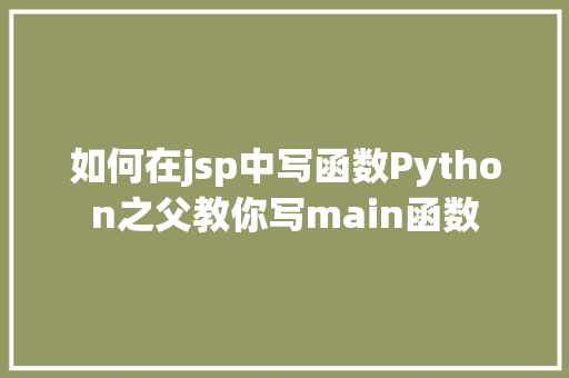 如何在jsp中写函数Python之父教你写main函数 CSS