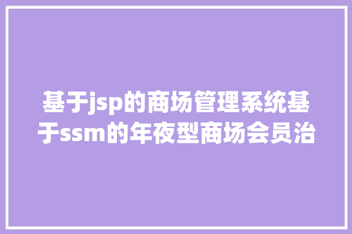 基于jsp的商场管理系统基于ssm的年夜型商场会员治理体系文档