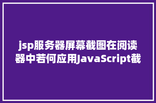 jsp服务器屏幕截图在阅读器中若何应用JavaScript截图