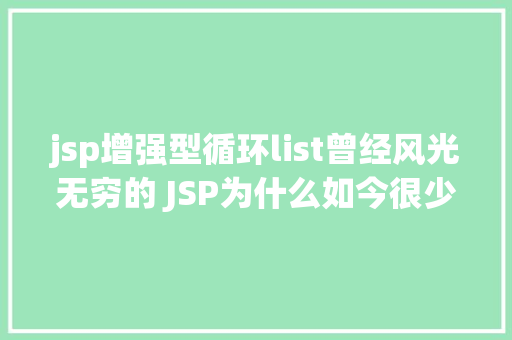 jsp增强型循环list曾经风光无穷的 JSP为什么如今很少有人应用了 Webpack