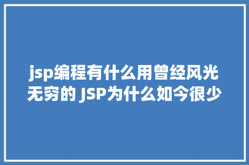 jsp编程有什么用曾经风光无穷的 JSP为什么如今很少有人应用了 RESTful API