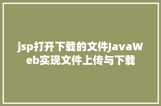 jsp打开下载的文件JavaWeb实现文件上传与下载 JavaScript