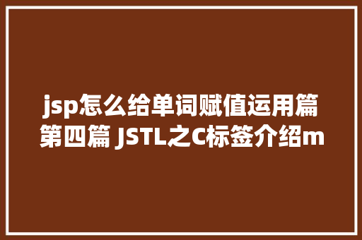 jsp怎么给单词赋值运用篇第四篇 JSTL之C标签介绍md JavaScript