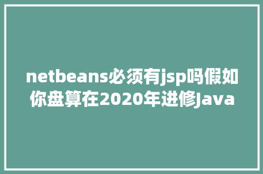 netbeans必须有jsp吗假如你盘算在2020年进修Java万万别错过这些书