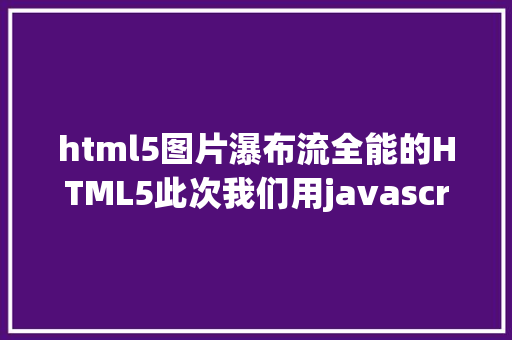 html5图片瀑布流全能的HTML5此次我们用javascript画流动的瀑布